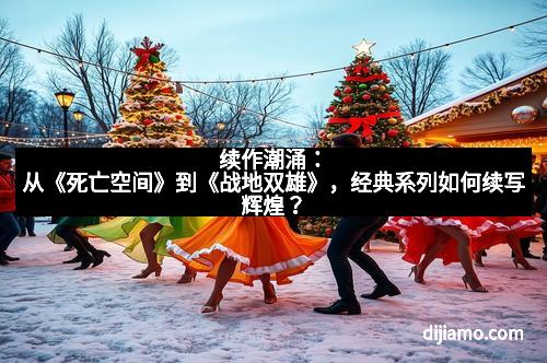 续作潮涌：从《死亡空间》到《战地双雄》，经典系列如何续写辉煌？